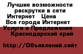 Лучшие возможности раскрутки в сети Интернет › Цена ­ 500 - Все города Интернет » Услуги и Предложения   . Краснодарский край